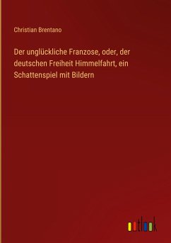 Der unglückliche Franzose, oder, der deutschen Freiheit Himmelfahrt, ein Schattenspiel mit Bildern - Brentano, Christian