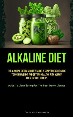 Alkaline Diet: The Alkaline Diet Beginner's Guide, A Comprehensive Guide To Losing Weight And Getting Healthy With Yummy Alkaline Die - Harrington, Douglass