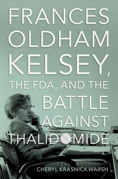 Frances Oldham Kelsey, the FDA, and the Battle against Thalidomide - Warsh, Cheryl Krasnick (Professor of History, Professor of History,