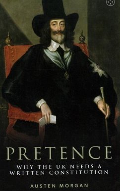 Pretence: Why The UK Needs A Written Constitution - Morgan, Austen