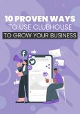 10 Proven Ways To Use Clubhouse To Grow Your Business (eBook, ePUB)