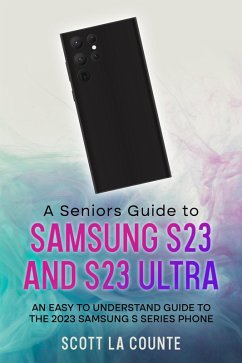 A Senior's Guide to the S23 and S23 Ultra: An Easy to Understand Guide to the 2023 Samsung S Series Phone (eBook, ePUB) - Counte, Scott La