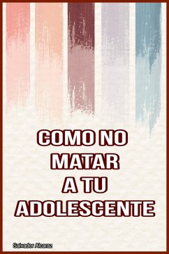 Como no Matar a tu Adolescente: Consejos para ayudar a los padres a navegar por la difícil tarea de criar a un adolescente sin matarlos en el proceso. (eBook, ePUB) - Alcaraz, Salvador