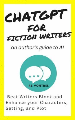 ChatGPT for Fiction Writers: An Author's Guide to AI - Beat Writer's Block and Enhance Your Characters, Setting, and Plot (eBook, ePUB) - Vontrel, R. B.