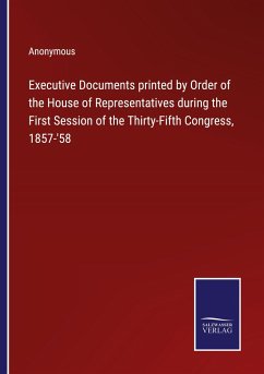 Executive Documents printed by Order of the House of Representatives during the First Session of the Thirty-Fifth Congress, 1857-'58 - Anonymous