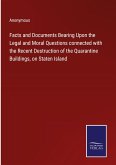 Facts and Documents Bearing Upon the Legal and Moral Questions connected with the Recent Destruction of the Quarantine Buildings, on Staten Island