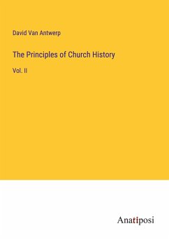 The Principles of Church History - Antwerp, David van