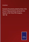 Executive Documents printed by Order of the House of Representatives during the First Session of the Thirty-Fifth Congress, 1857-'58