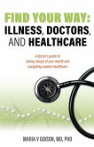 Find Your Way: Illness, Doctors, and Healthcare. A Doctor's Guide to Taking Charge of Your Health and Navigating Modern Healthcare. (eBook, ePUB)