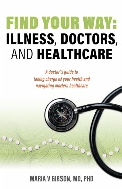 Find Your Way: Illness, Doctors, and Healthcare. A Doctor's Guide to Taking Charge of Your Health and Navigating Modern Healthcare. (eBook, ePUB) - Gibson, Maria