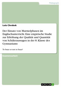 Der Einsatz von Murmelphasen im Englischunterricht. Eine empirische Studie zur Erhöhung der Qualität und Quantität von Schüleraussagen in der 8. Klasse des Gymnasiums (eBook, PDF) - Chrobok, Lutz