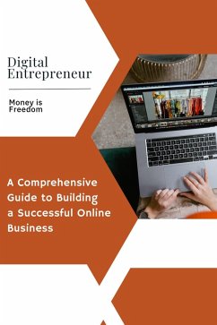 Digital Entrepreneur: A Comprehensive Guide to Building a Successful Online Business (eBook, ePUB) - Freedom, Money is