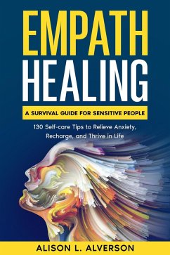 Empath Healing: A Survival Guide for Sensitive People (130 Self-care Tips to Relieve Anxiety, Recharge, and Thrive in Life) (eBook, ePUB) - Alverson, Alison L.