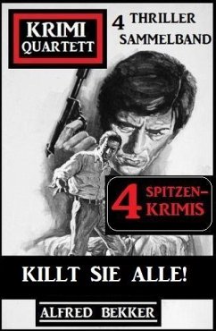 Killt sie alle! Krimi Quartett Sammelband 4 Spitzenkrimis: 4 Thriller (eBook, ePUB) - Bekker, Alfred