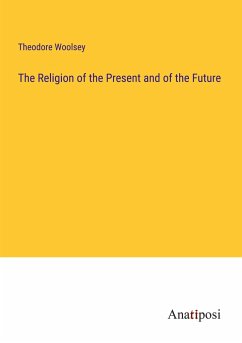 The Religion of the Present and of the Future - Woolsey, Theodore