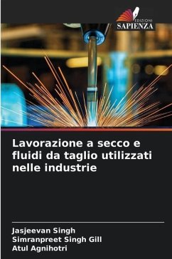 Lavorazione a secco e fluidi da taglio utilizzati nelle industrie - Singh, Jasjeevan;Singh Gill, Simranpreet;Agnihotri, Atul