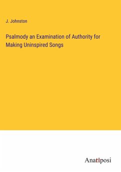 Psalmody an Examination of Authority for Making Uninspired Songs - Johnston, J.