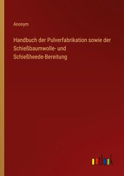 Handbuch der Pulverfabrikation sowie der Schießbaumwolle- und Schießheede-Bereitung - Anonym