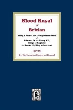 The Blood Royal of Britain. Being a Roll of the Living Descendants of Edward IV and Henry VII Kings of England and James III, King of Scotland - Ruvigny and Raine, The Marquis of