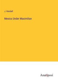 Mexico Under Maximilian - Kendall, J.