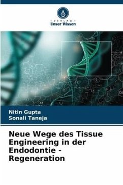 Neue Wege des Tissue Engineering in der Endodontie - Regeneration - Gupta, Nitin;Taneja, Sonali