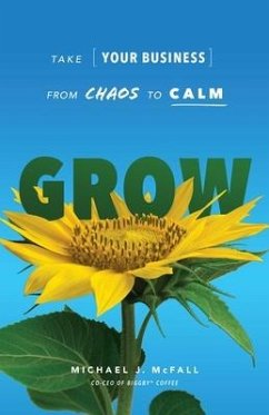 Grow: Take Your Business from Chaos to Calm - McFall, Michael J