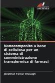 Nanocomposito a base di cellulosa per un sistema di somministrazione transdermica di farmaci