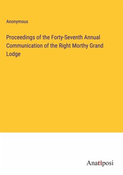 Proceedings of the Forty-Seventh Annual Communication of the Right Morthy Grand Lodge - Anonymous