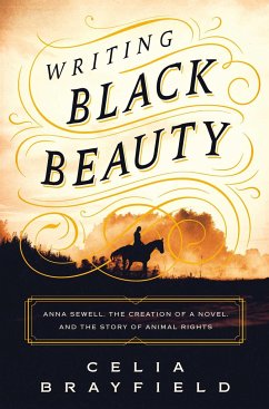 Writing Black Beauty: Anna Sewell, the Creation of a Novel, and the Story of Animal Rights - Brayfield, Celia