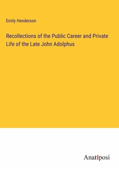 Recollections of the Public Career and Private Life of the Late John Adolphus - Henderson, Emily