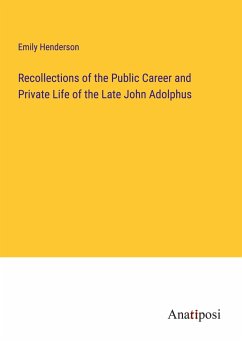 Recollections of the Public Career and Private Life of the Late John Adolphus - Henderson, Emily