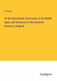 On the Agricultural Community of the Middle Ages, and Inclosures of the Sixteenth Century in England