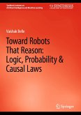 Toward Robots That Reason: Logic, Probability & Causal Laws (eBook, PDF)