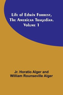 Life of Edwin Forrest, the American Tragedian. Volume 1 - Alger, Jr. Horatio; Alger, William Rounseville