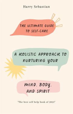 The Ultimate Guide to Self-Care: A Holistic Approach to Nurturing Your Mind, Body, and Spirit (eBook, ePUB) - Sebastian, Harry