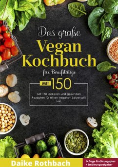 Das große Vegan Kochbuch! Mit Ernährungsratgeber, Nährwertangaben und 14 Tage Ernährungsplan! 1. Auflage (eBook, ePUB) - Rothbach, Daike