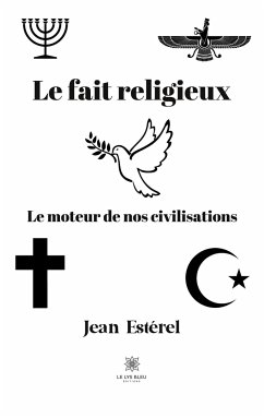 Le fait religieux: Le moteur de nos civilisations - Jean Estérel