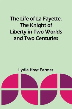 The Life of La Fayette, the Knight of Liberty in Two Worlds and Two Centuries - Hoyt Farmer, Lydia