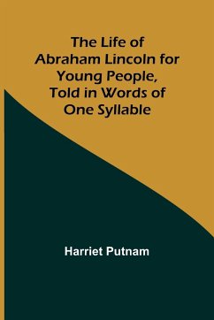 The Life of Abraham Lincoln for Young People, Told in Words of One Syllable - Putnam, Harriet