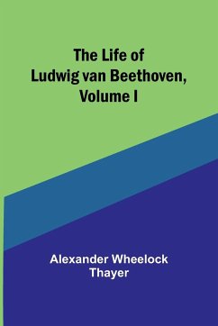 The Life of Ludwig van Beethoven, Volume I - Wheelock Thayer, Alexander