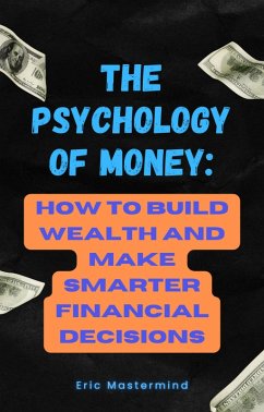 The Psychology of Money: How to Build Wealth and Make Smarter Financial Decisions (eBook, ePUB) - Mastermind, Eric