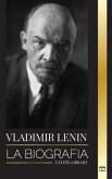 Vladimir Lenin: La biografía del primer ministro de la Unión Soviética; una revolución marxista contra el Estado occidental, el imperi