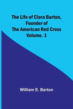 The Life of Clara Barton, Founder of the American Red Cross Volume. 1 - E. Barton, William