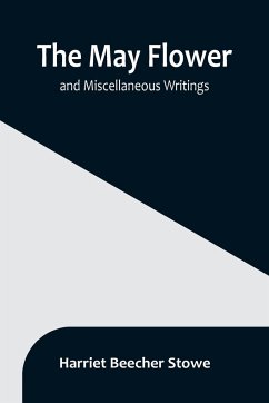 The May Flower, and Miscellaneous Writings - Beecher Stowe, Harriet