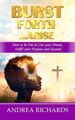 Burst Forth...Arise: How to be Free to Live your Dream, Fulfill Your Purpose and Succeed - Palmer Publishing House; Richards, Andrea