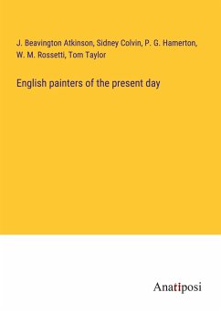 English painters of the present day - Atkinson, J. Beavington; Colvin, Sidney; Hamerton, P. G.; Rossetti, W. M.; Taylor, Tom