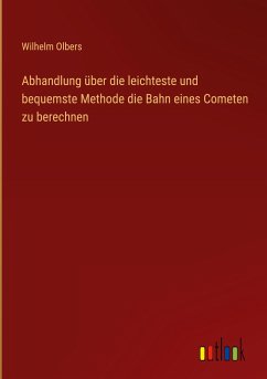 Abhandlung über die leichteste und bequemste Methode die Bahn eines Cometen zu berechnen - Olbers, Wilhelm