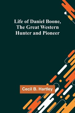 Life of Daniel Boone, the Great Western Hunter and Pioneer - B. Hartley, Cecil