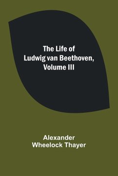 The Life of Ludwig van Beethoven, Volume III - Wheelock Thayer, Alexander