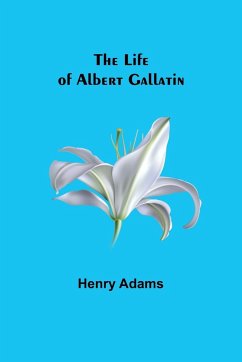 The Life of Albert Gallatin - Adams, Henry